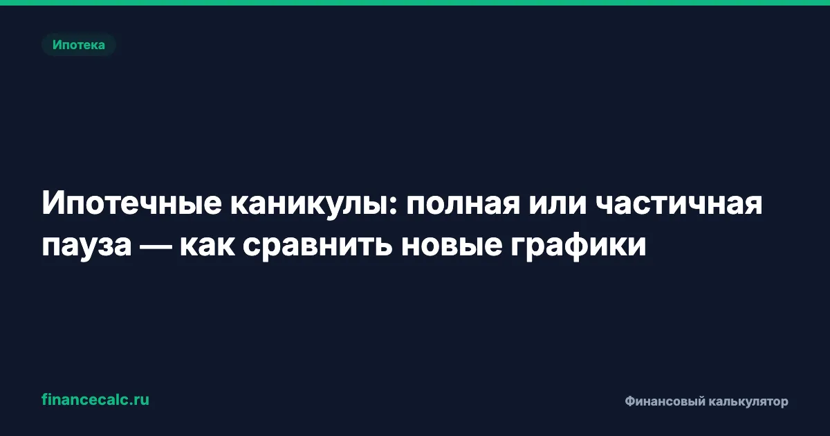 Ипотечные каникулы: полная или частичная пауза — как сравнить новые графики