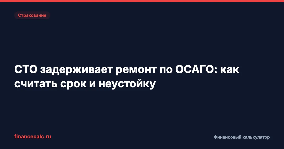 СТО задерживает ремонт по ОСАГО: как считать срок и неустойку