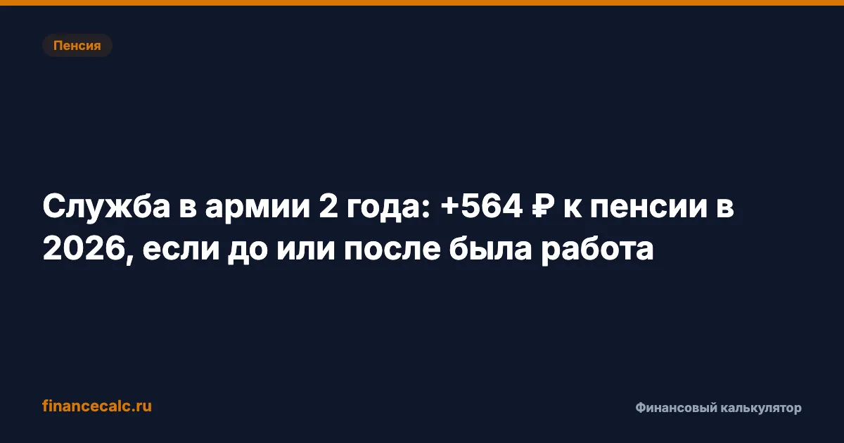 Служба в армии 2 года: +564 ₽ к пенсии в 2026, если до или после была работа