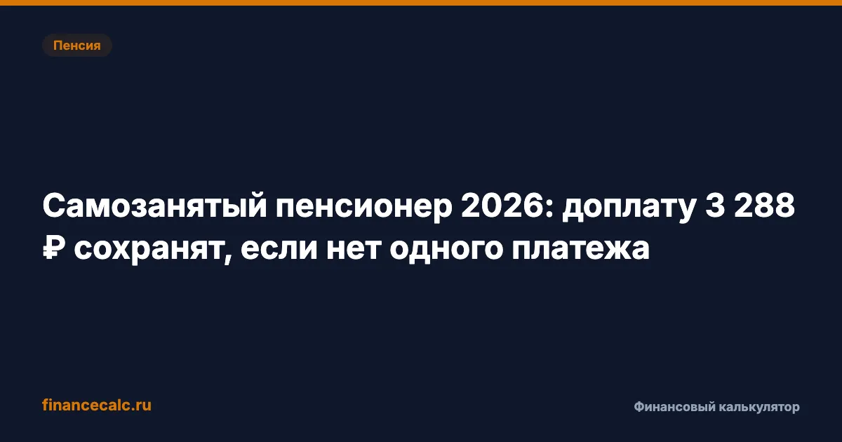 Самозанятый пенсионер 2026: доплату 3 288 ₽ сохранят, если нет одного платежа