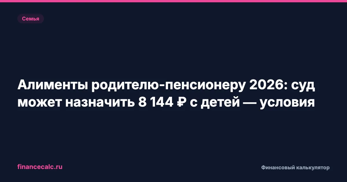 Алименты родителю-пенсионеру 2026: суд может назначить 8 144 ₽ с детей — условия
