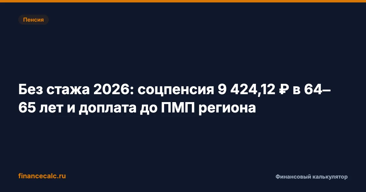 Без стажа 2026: соцпенсия 9 424,12 ₽ в 64 и 69 лет и доплата до ПМП региона
