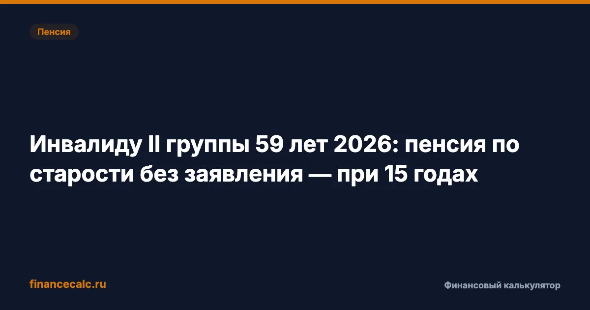 Инвалиду II группы 59 лет 2026: пенсия по старости без заявления — при 15 годах