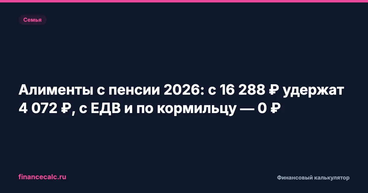 Алименты с пенсии 2026: с 16 288 ₽ удержат 4 072 ₽, с ЕДВ и по кормильцу — 0 ₽