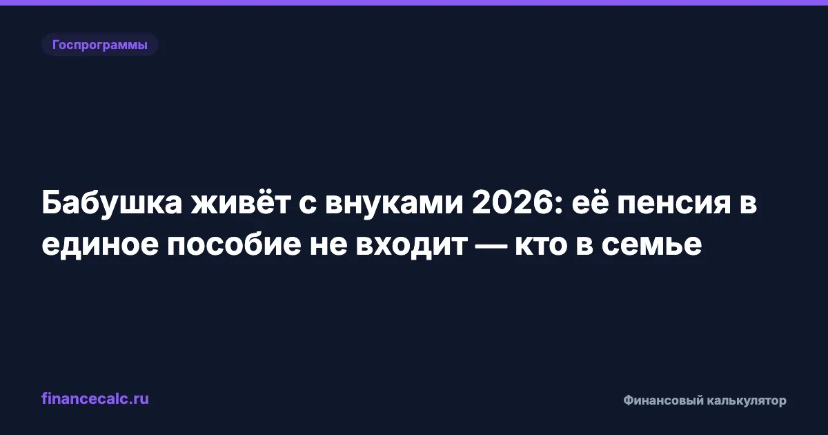Бабушка живёт с внуками 2026: её пенсия в единое пособие не входит — кто в семье