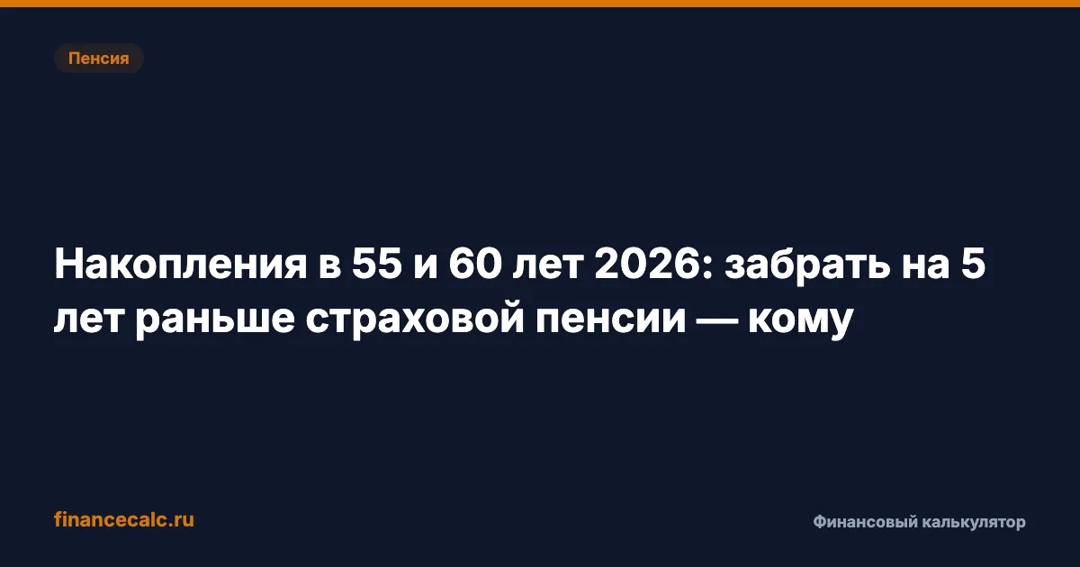 Накопления в 55 и 60 лет 2026: забрать на 5 лет раньше страховой пенсии — кому
