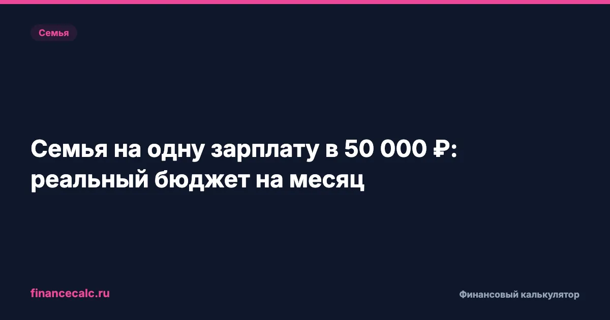 Семья на одну зарплату в 50 000 ₽: реальный бюджет на месяц