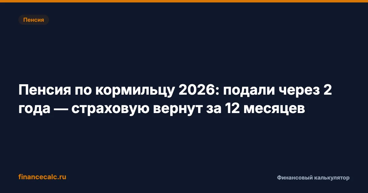 Пенсия по кормильцу 2026: подали через 2 года — страховую вернут за 12 месяцев