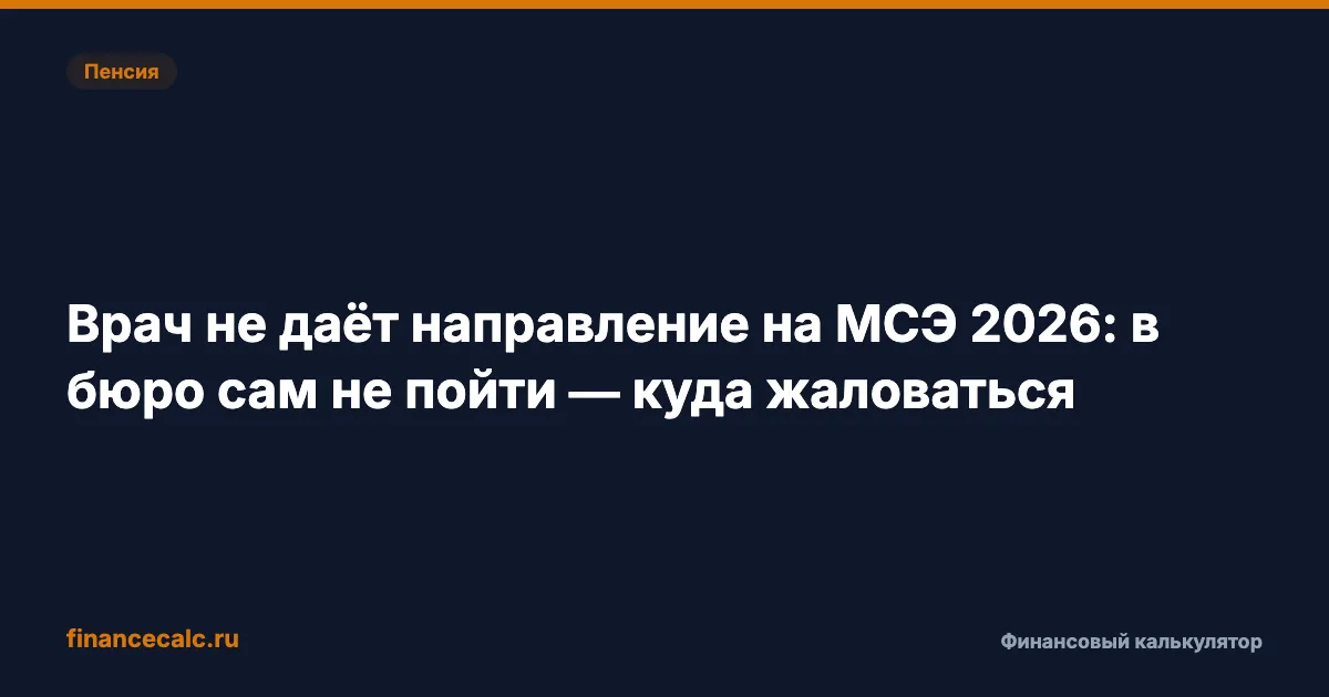 Врач не даёт направление на МСЭ 2026: в бюро сам не пойти — куда жаловаться