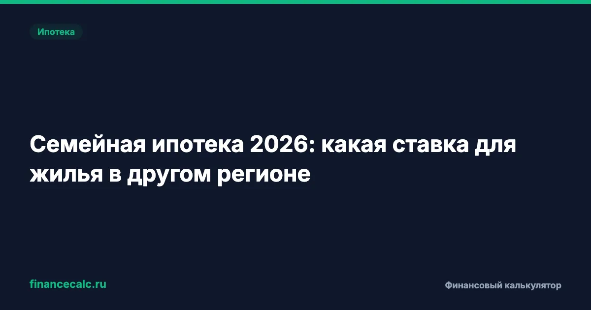 Семейная ипотека 2026: какая ставка для жилья в другом регионе