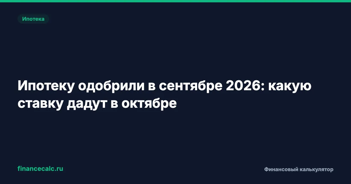 Ипотеку одобрили в сентябре 2026: какую ставку дадут в октябре