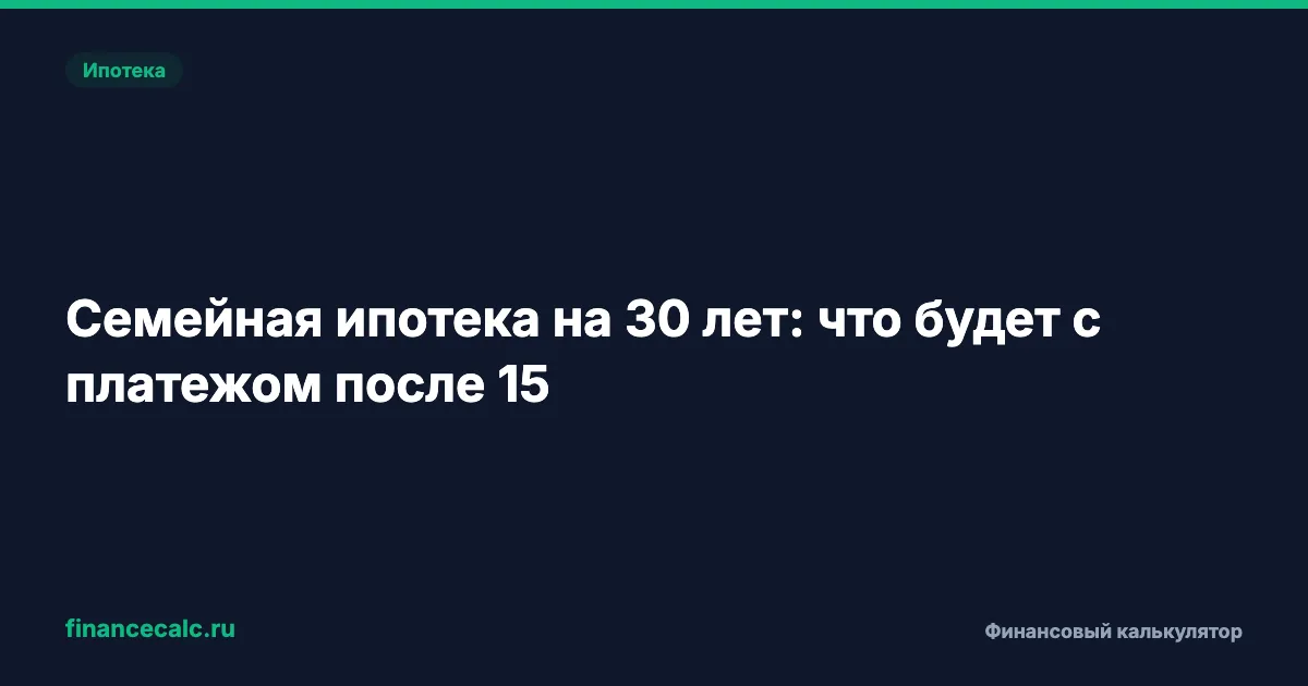 Семейная ипотека на 30 лет: что будет с платежом после 15
