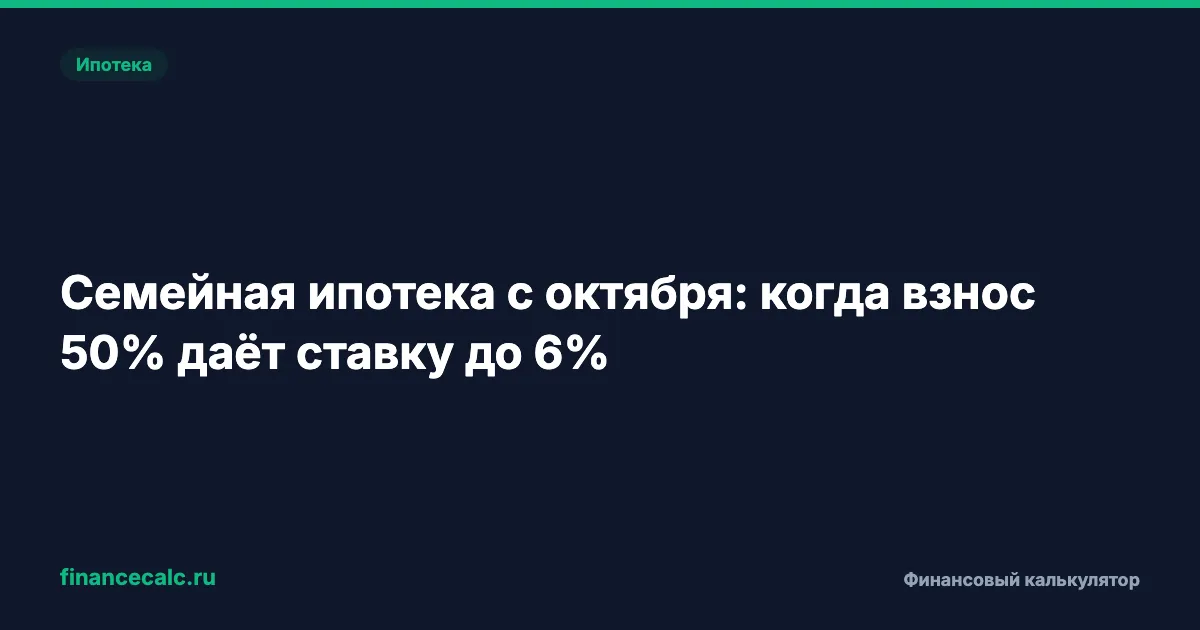 Семейная ипотека с октября: когда взнос 50% даёт ставку до 6%