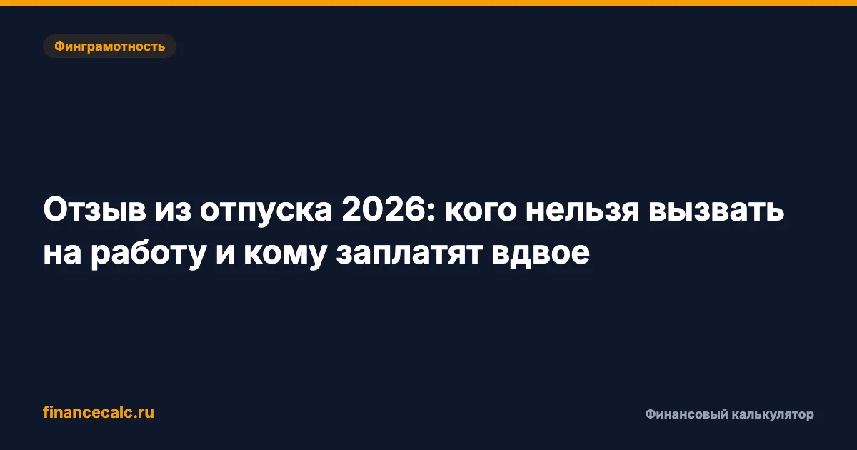 Отзыв из отпуска 2026: кого нельзя вызвать на работу и кому заплатят вдвое