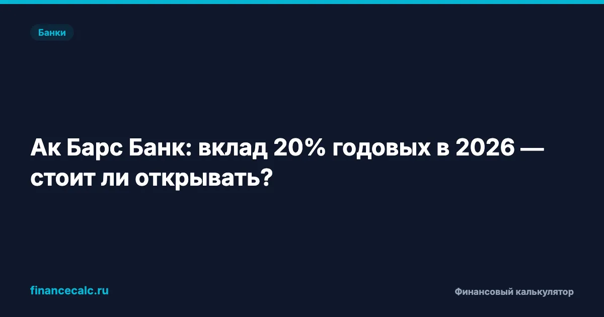 Ак Барс Банк: вклад 20% годовых в 2026 — стоит ли открывать?