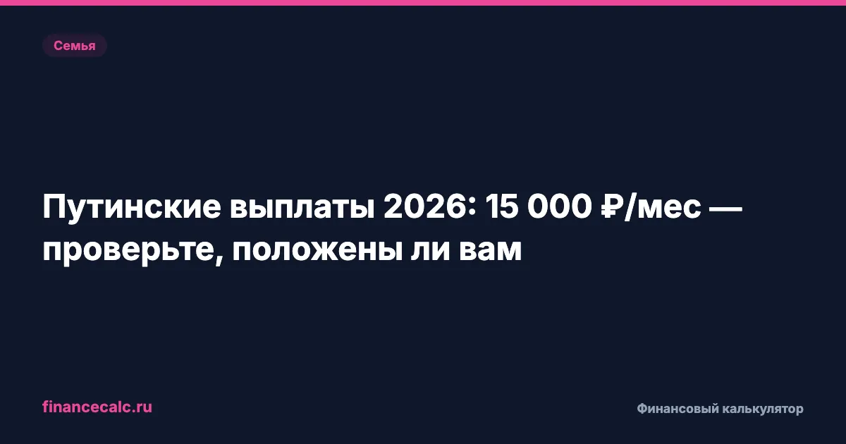 Простой расчёт: до 18 371 ₽/мес на ребёнка — проверьте, положены ли вам путинские выплаты