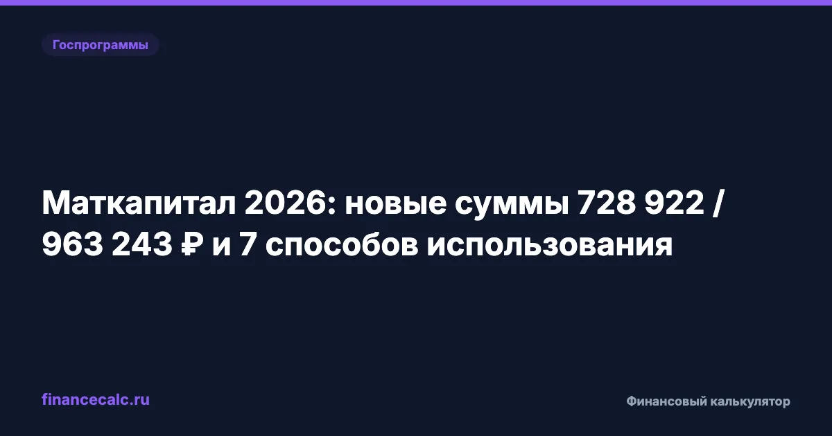 Маткапитал 2026: новые суммы 728 922 / 963 243 ₽ и 7 способов использования