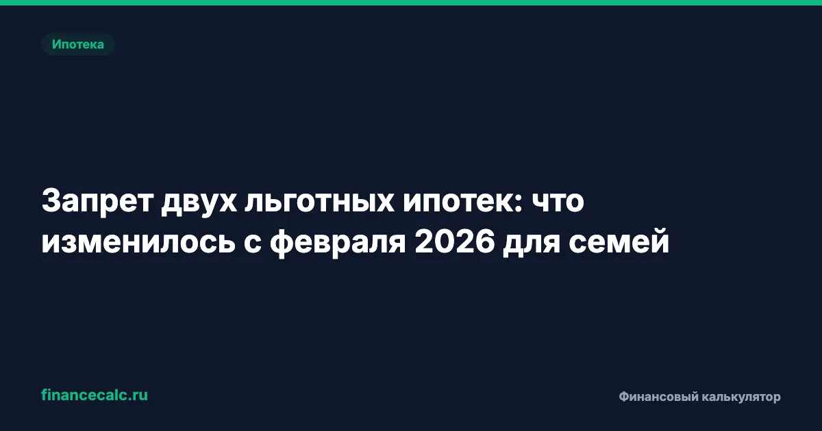 Запрет двух льготных ипотек: что изменилось с февраля 2026 для семей