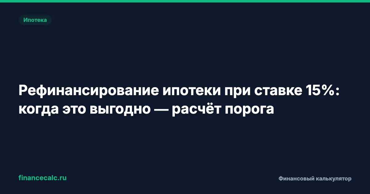 Рефинансирование ипотеки при ставке 15%: когда это выгодно — расчёт порога