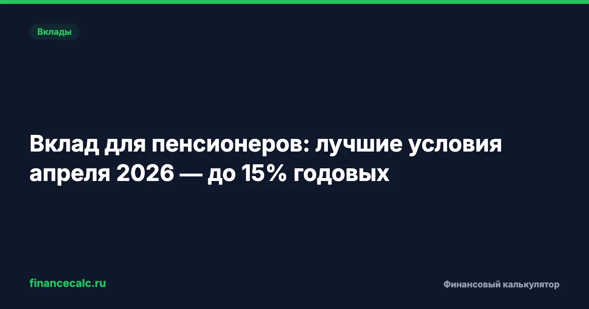 Вклад для пенсионеров: лучшие условия апреля 2026 — до 15% годовых