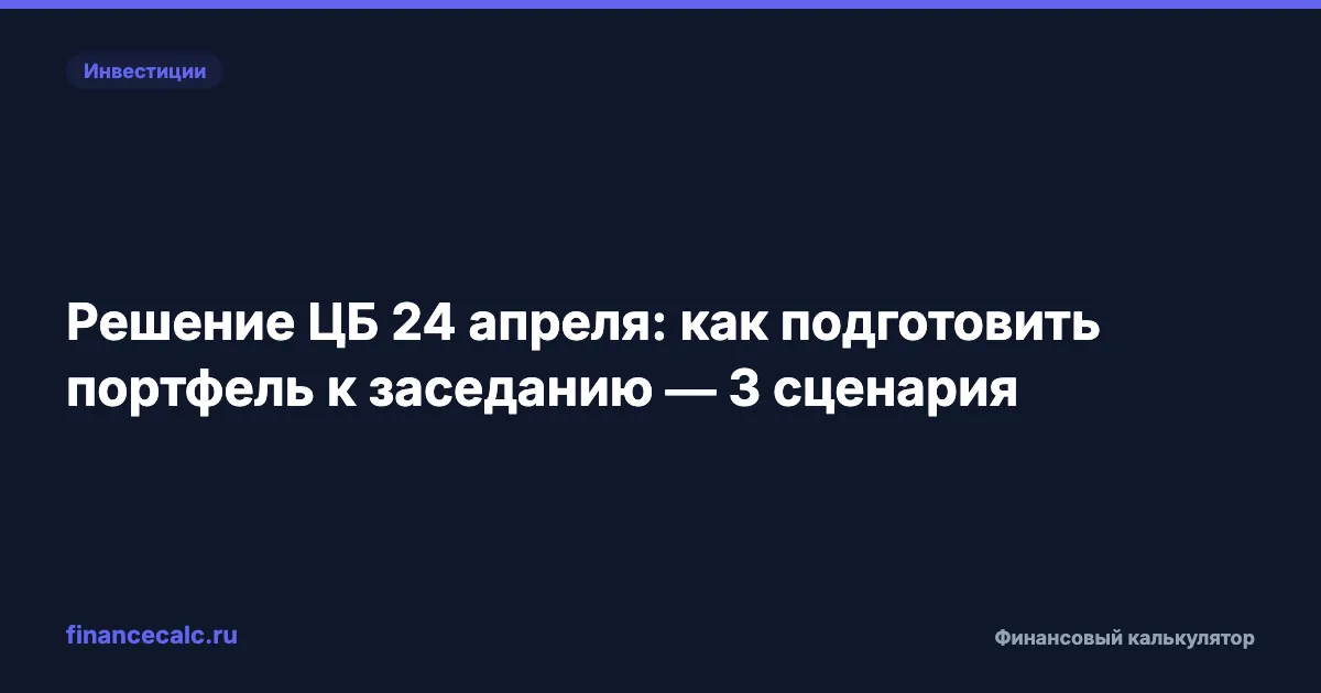 До заседания ЦБ 15 дней: 3 сценария для портфеля и 35 000 ₽ разницы на каждый миллион