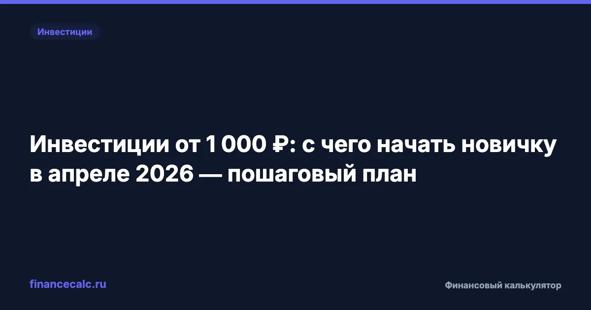Инвестиции от 1 000 ₽: с чего начать новичку в апреле 2026 — пошаговый план