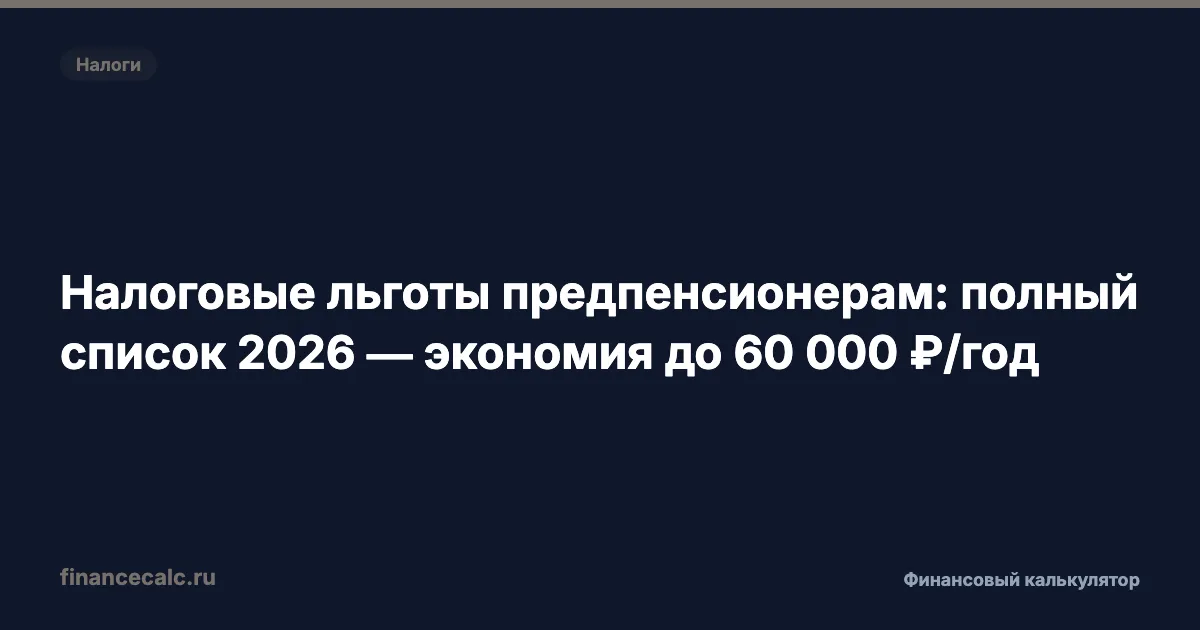 Налоговые льготы предпенсионерам: полный список 2026 — экономия до 60 000 ₽/год