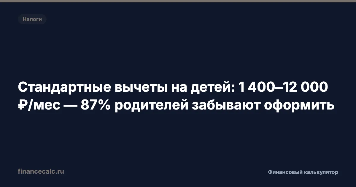 Стандартные вычеты на детей: 1 400–12 000 ₽/мес — 87% родителей забывают оформить