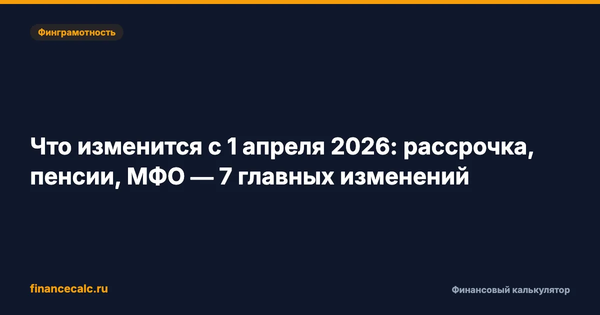 Что изменится с 1 апреля 2026: рассрочка, пенсии, МФО — 7 главных изменений
