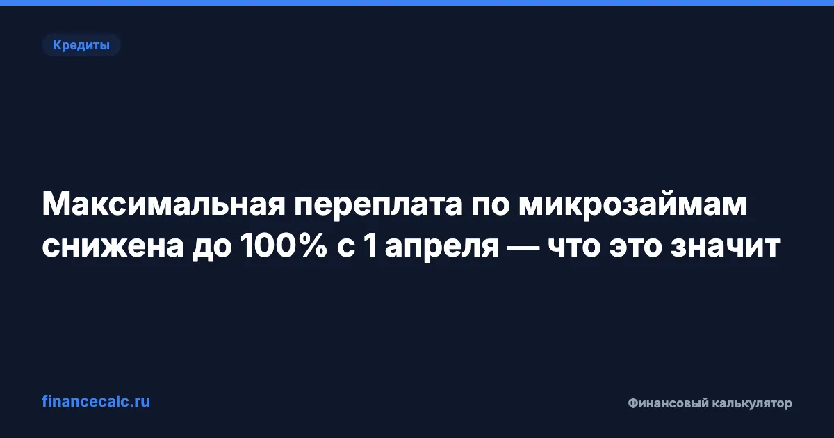 Максимальная переплата по микрозаймам снижена до 100% с 1 апреля — что это значит