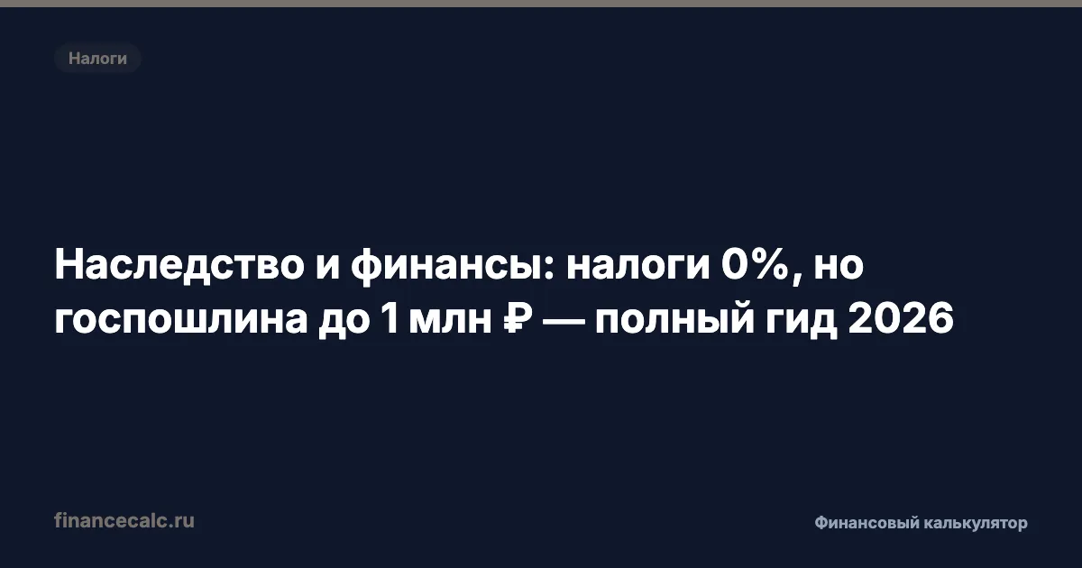 Наследство: налог 0%, но госпошлина до 1 000 000 ₽ — считаем реальные расходы в 2026
