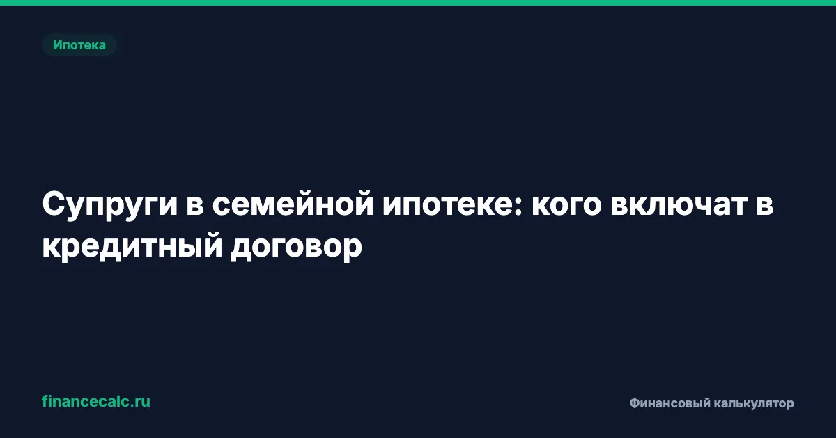 Супруги в семейной ипотеке: кого включат в кредитный договор