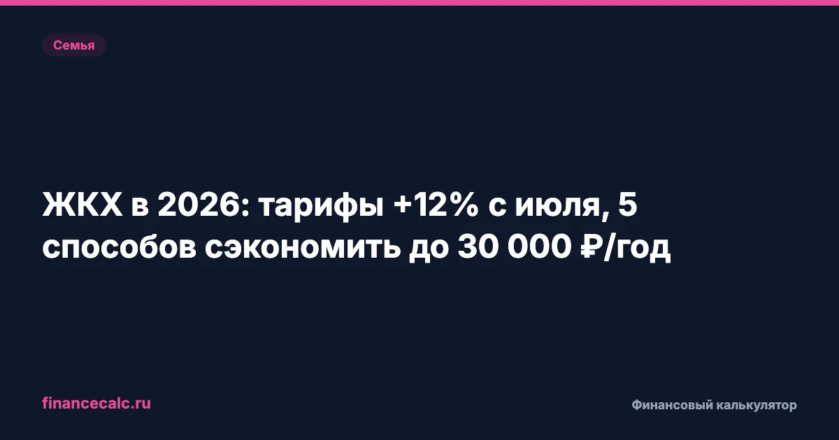ЖКХ в 2026: тарифы +12% с октября, 5 способов сэкономить до 30 000 ₽ в год