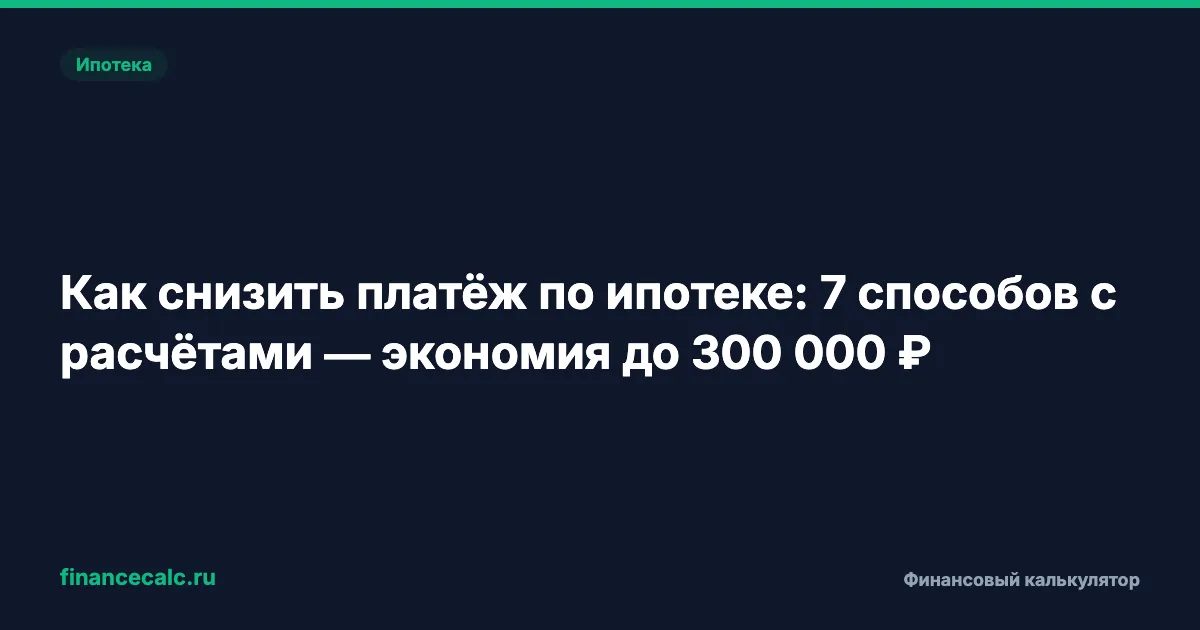 Как снизить платёж по ипотеке: 7 способов с расчётами — экономия до 300 000 ₽