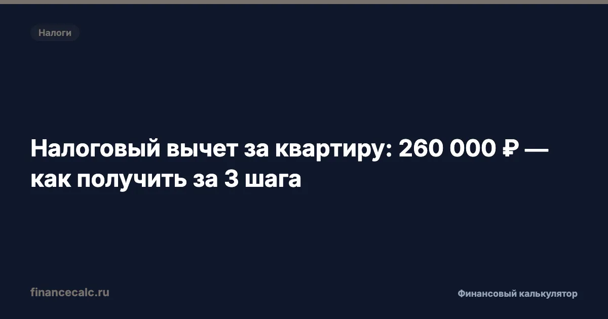 Налоговый вычет за квартиру: 260 000 ₽ — как получить за 3 шага