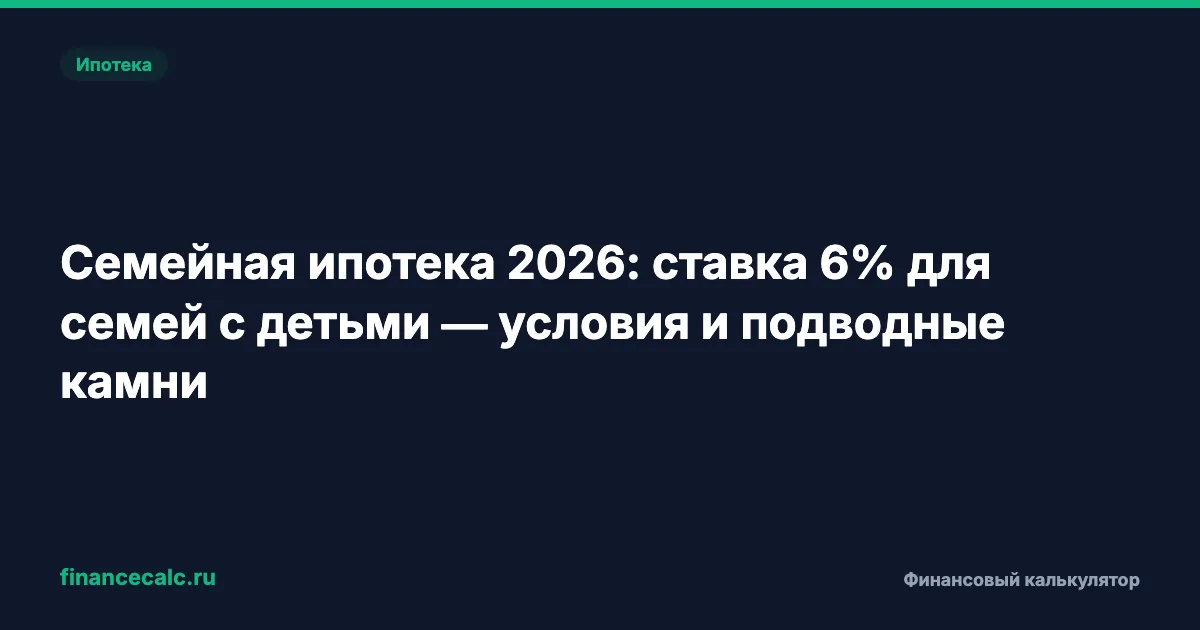 Семейная ипотека 2026: ставка 6% для семей с детьми — условия и подводные камни