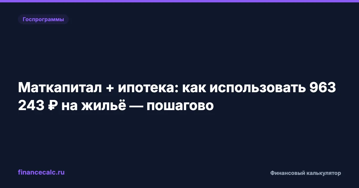 Маткапитал + ипотека: как использовать 963 243 ₽ на жильё — пошагово