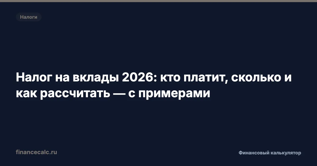 Налог на вклады 2026: кто платит, сколько и как рассчитать — с примерами