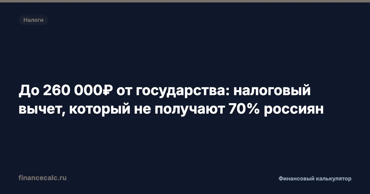До 260 000 ₽ от государства: налоговый вычет, который не получают 70% россиян