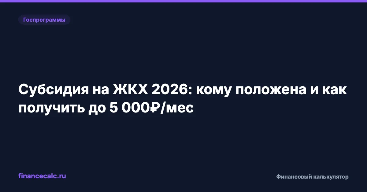 Субсидия на ЖКХ 2026: кому положена и как получить до 5 000 ₽/мес