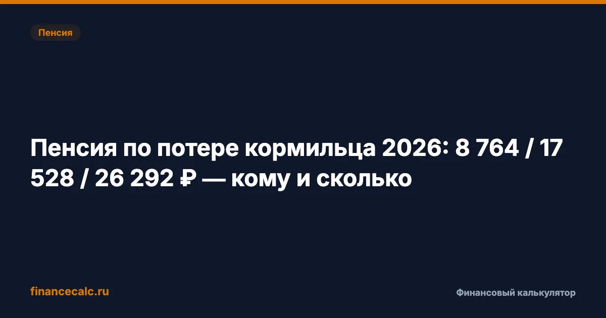 Пенсия по потере кормильца 2026: 8 764 / 17 528 / 26 292 ₽ — кому и сколько