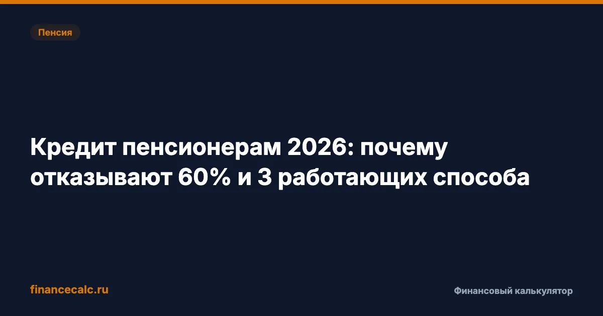Кредит пенсионерам в 2026: почему отказывают до 60% и 3 работающих способа