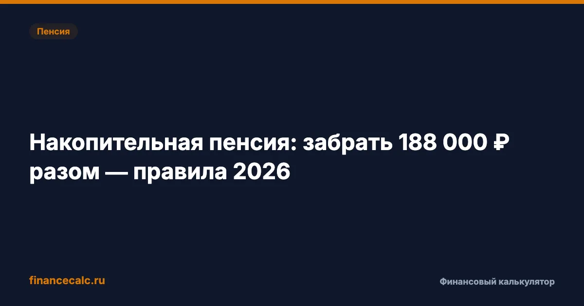 188 000 ₽ накопительной пенсии: как забрать всю сумму одним платежом в 2026