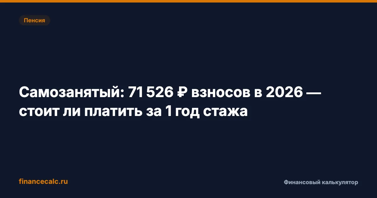 Самозанятый: 71 526 ₽ взносов в 2026 — стоит ли платить за 1 год стажа
