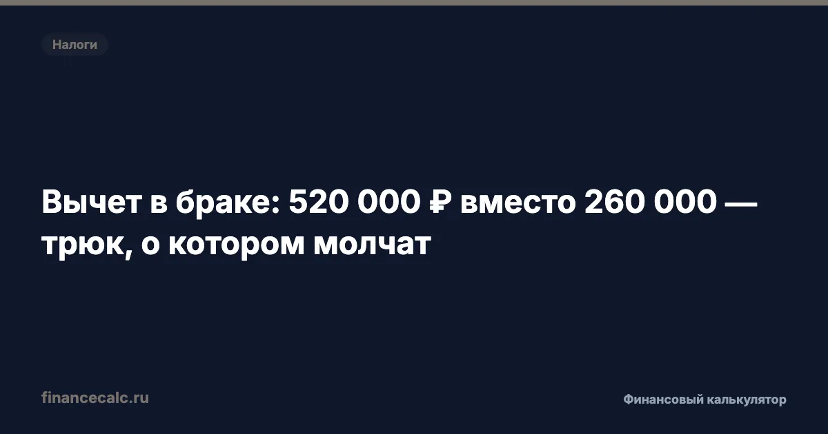 Вычет в браке: 520 000 ₽ вместо 260 000 — трюк, о котором молчат