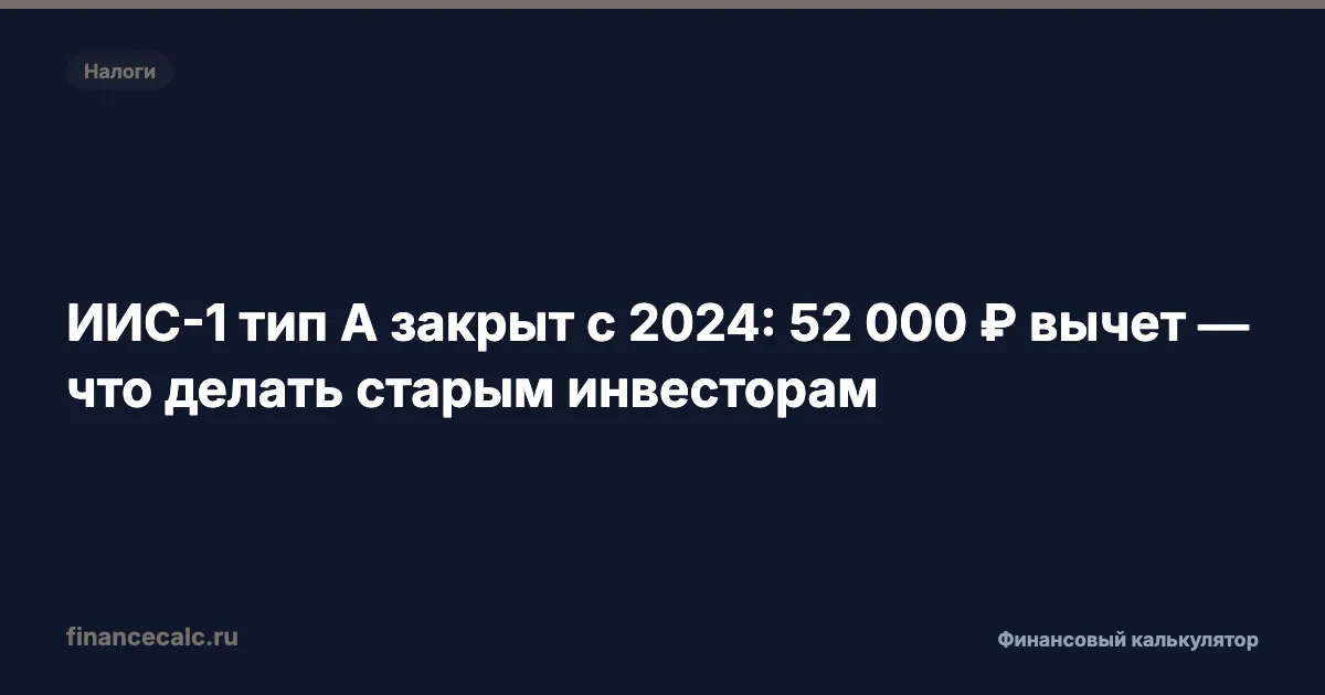 ИИС-1 типа А закрыт с 2024: 52 000 ₽ вычет — что делать старым инвесторам