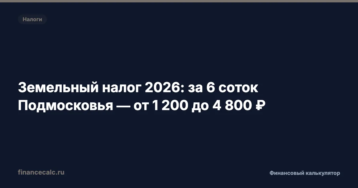 Земельный налог 2026: за 6 соток Подмосковья — от 1 200 до 4 800 ₽