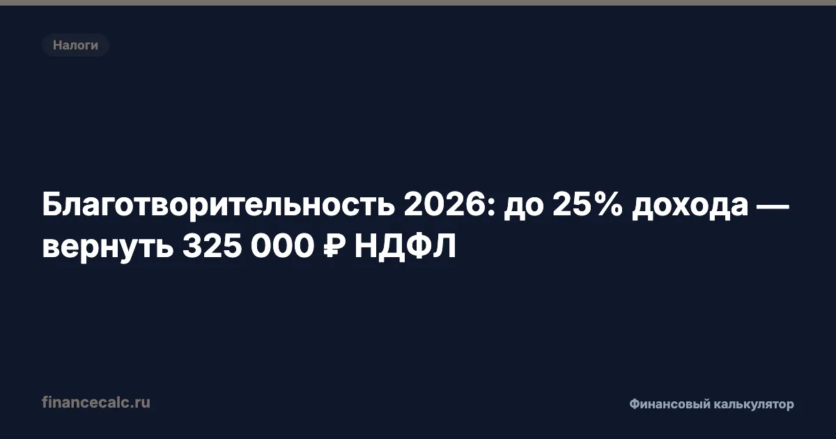 Благотворительность 2026: до 25% дохода — вернуть до 325 000 ₽ НДФЛ