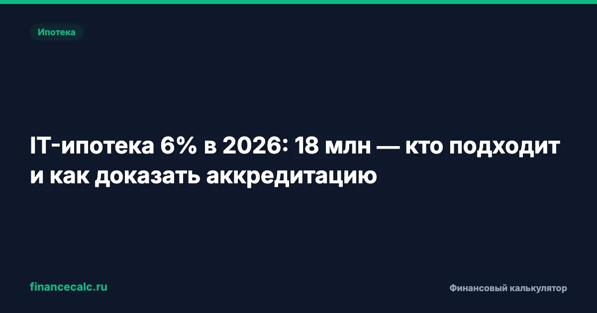 IT-ипотека 6% в 2026: до 18 млн в договоре (9 млн льготы) — как доказать аккредитацию