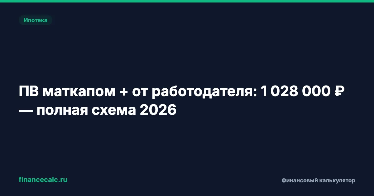 Первоначальный взнос маткапом + от работодателя: до 1 028 000 ₽ — полная схема 2026